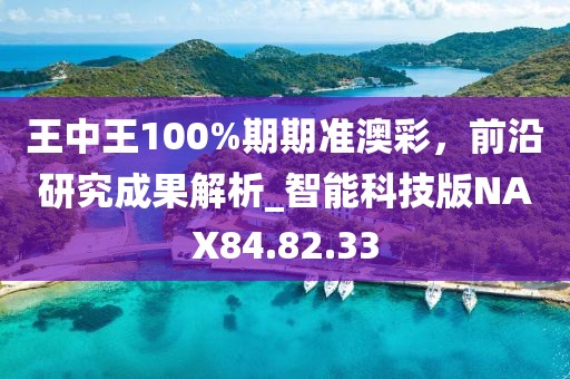 王中王100%期期准澳彩，前沿研究成果解析_智能科技版NAX84.82.33