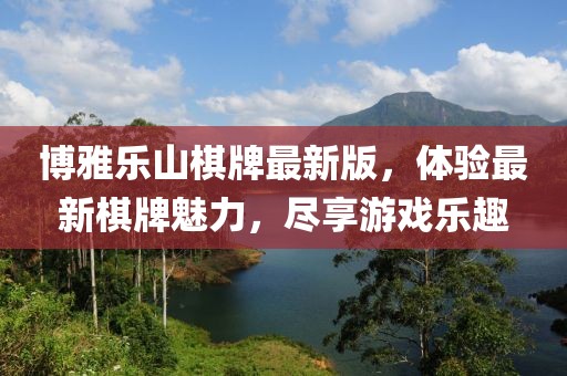 博雅乐山棋牌最新版，体验最新棋牌魅力，尽享游戏乐趣