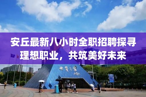 安丘最新八小时全职招聘探寻理想职业，共筑美好未来