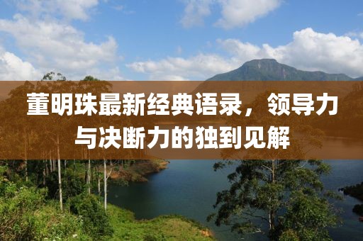董明珠最新经典语录，领导力与决断力的独到见解
