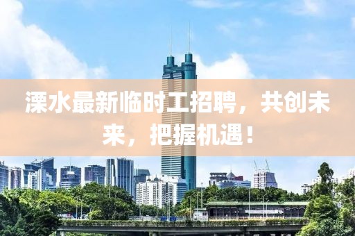 溧水最新临时工招聘，共创未来，把握机遇！
