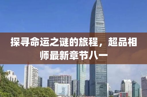 探寻命运之谜的旅程，超品相师最新章节八一