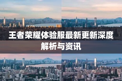 王者荣耀体验服最新更新深度解析与资讯