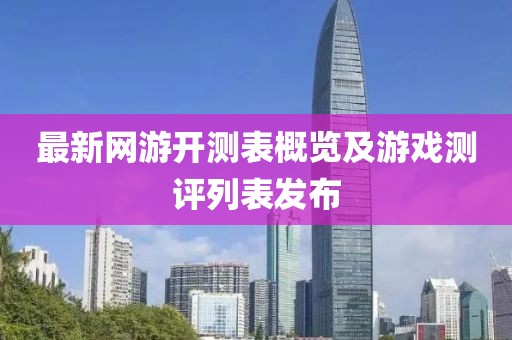 最新网游开测表概览及游戏测评列表发布