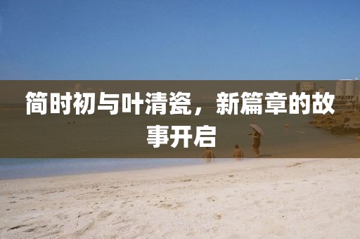 简时初与叶清瓷，新篇章的故事开启