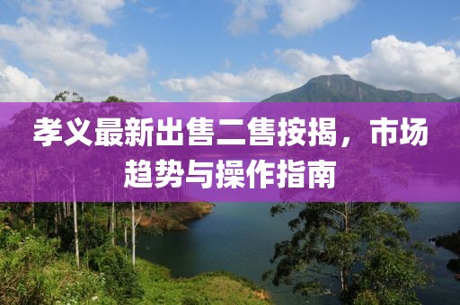 孝义最新出售二售按揭，市场趋势与操作指南