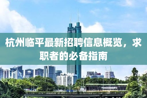 杭州临平最新招聘信息概览，求职者的必备指南