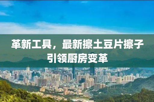 革新工具，最新擦土豆片擦子引领厨房变革
