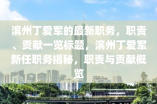 滨州丁爱军的最新职务，职责、贡献一览标题，滨州丁爱军新任职务揭秘，职责与贡献概览
