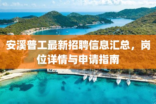 安溪普工最新招聘信息汇总，岗位详情与申请指南