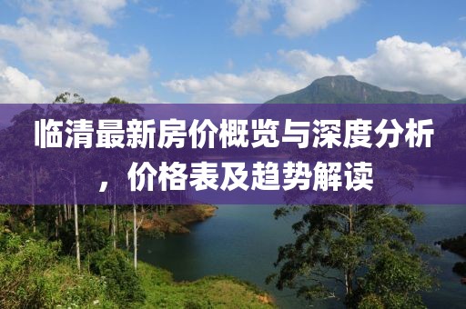 临清最新房价概览与深度分析，价格表及趋势解读
