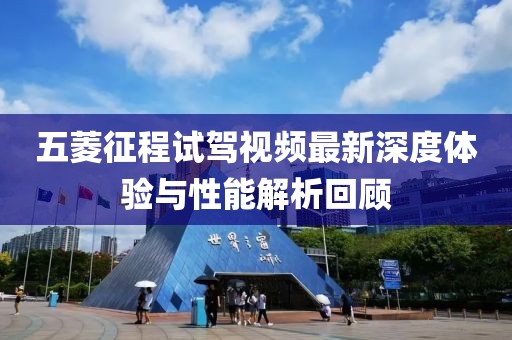 五菱征程试驾视频最新深度体验与性能解析回顾