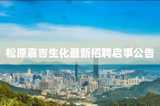 松原嘉吉生化最新招聘启事公告