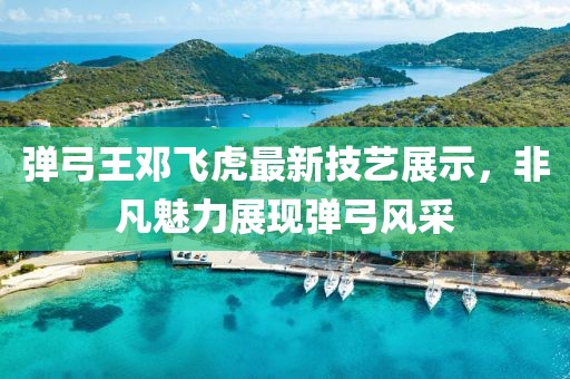 弹弓王邓飞虎最新技艺展示，非凡魅力展现弹弓风采
