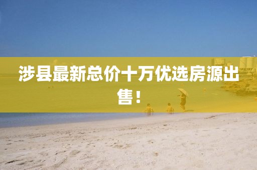 涉县最新总价十万优选房源出售！