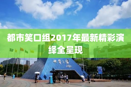 都市笑口组2017年最新精彩演绎全呈现
