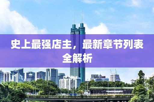 史上最强店主，最新章节列表全解析