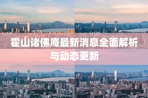霍山诸佛庵最新消息全面解析与动态更新