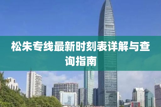 松朱专线最新时刻表详解与查询指南