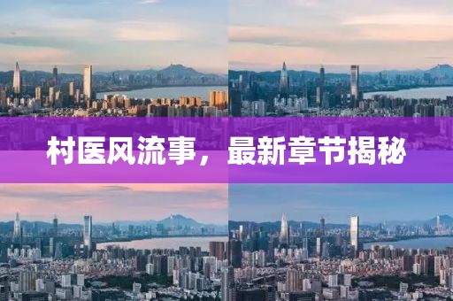 村医风流事，最新章节揭秘