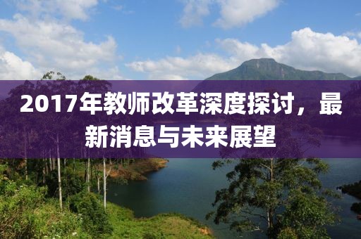 2017年教师改革深度探讨，最新消息与未来展望