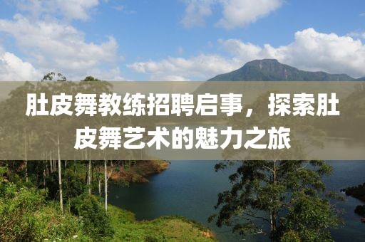 肚皮舞教练招聘启事，探索肚皮舞艺术的魅力之旅