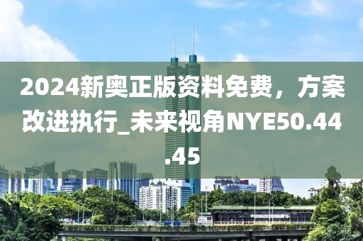 2024新奥正版资料免费，方案改进执行_未来视角NYE50.44.45