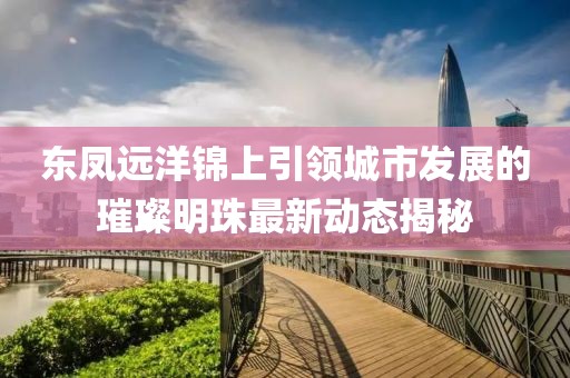 东凤远洋锦上引领城市发展的璀璨明珠最新动态揭秘