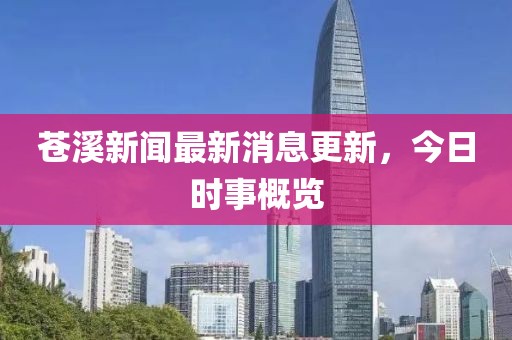 苍溪新闻最新消息更新，今日时事概览