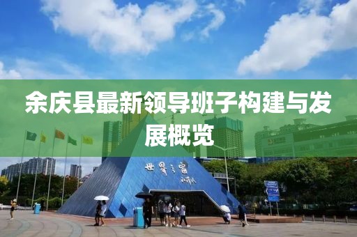 余庆县最新领导班子构建与发展概览