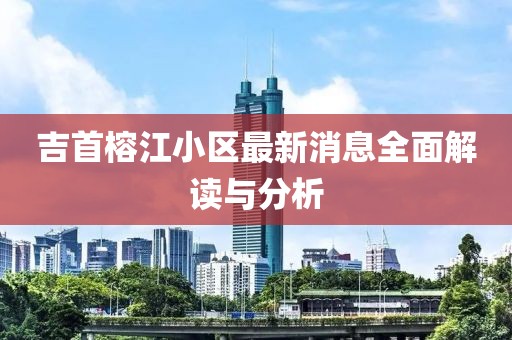 吉首榕江小区最新消息全面解读与分析