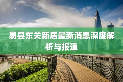 易县东关新居最新消息深度解析与报道
