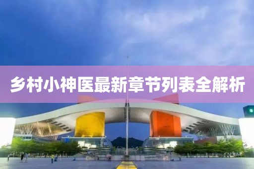 乡村小神医最新章节列表全解析