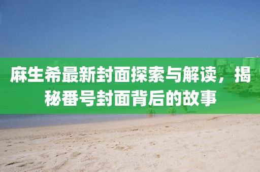 麻生希最新封面探索与解读，揭秘番号封面背后的故事