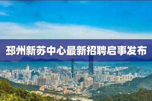 邳州新苏中心最新招聘启事发布