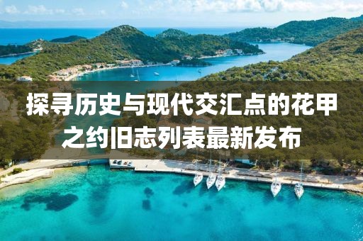 探寻历史与现代交汇点的花甲之约旧志列表最新发布