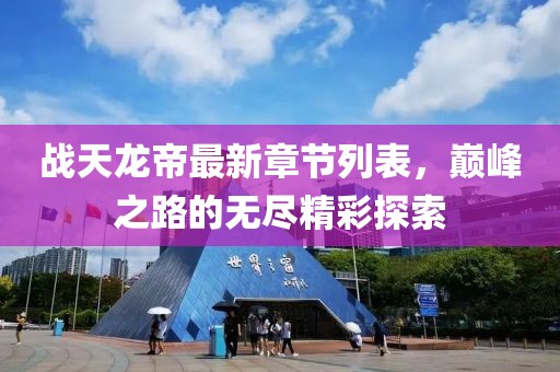 战天龙帝最新章节列表，巅峰之路的无尽精彩探索