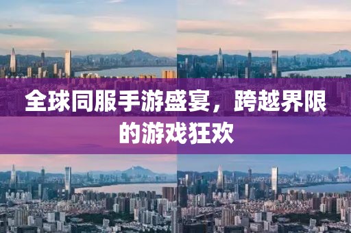 全球同服手游盛宴，跨越界限的游戏狂欢