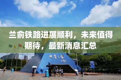 兰俞铁路进展顺利，未来值得期待，最新消息汇总