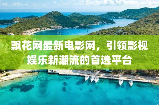 飘花网最新电影网，引领影视娱乐新潮流的首选平台