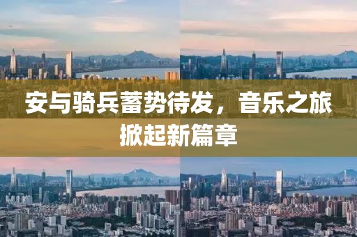 安与骑兵蓄势待发，音乐之旅掀起新篇章