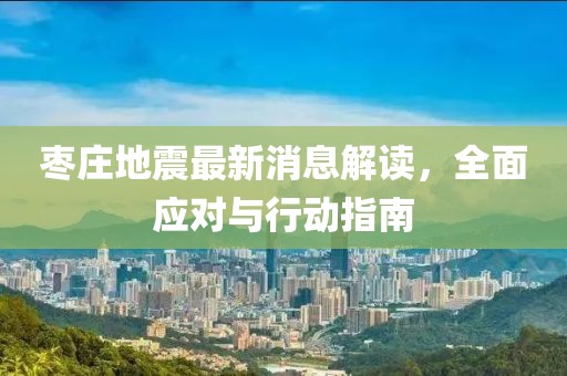 枣庄地震最新消息解读，全面应对与行动指南