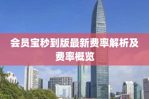 会员宝秒到版最新费率解析及费率概览