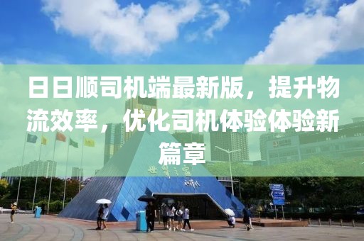 日日顺司机端最新版，提升物流效率，优化司机体验体验新篇章