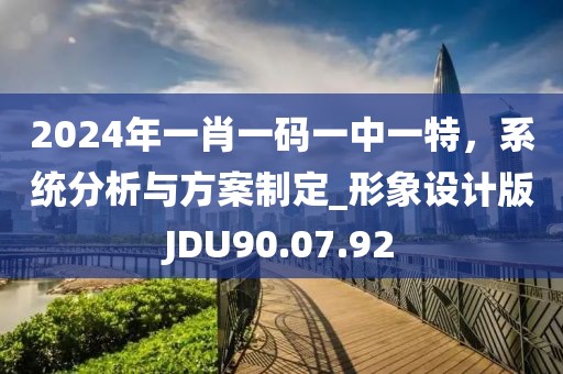 2024年一肖一码一中一特，系统分析与方案制定_形象设计版JDU90.07.92