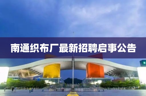 南通织布厂最新招聘启事公告