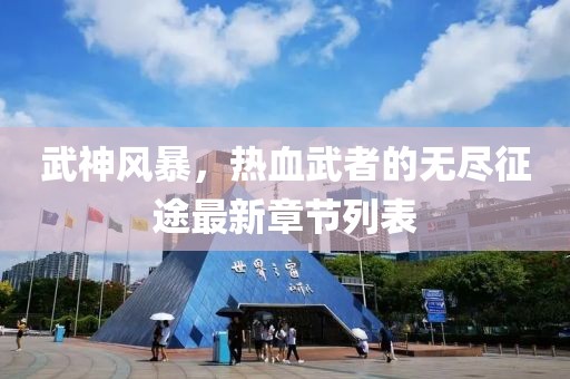 武神风暴，热血武者的无尽征途最新章节列表