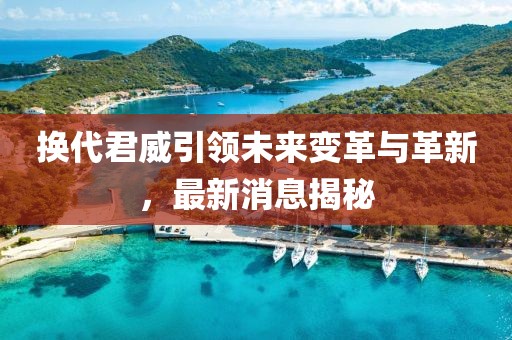换代君威引领未来变革与革新，最新消息揭秘