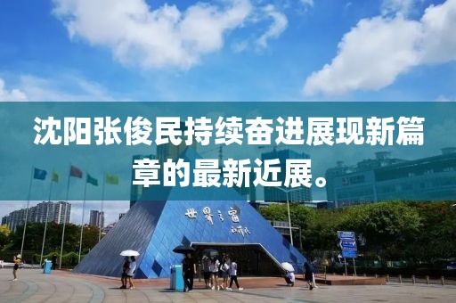 沈阳张俊民持续奋进展现新篇章的最新近展。