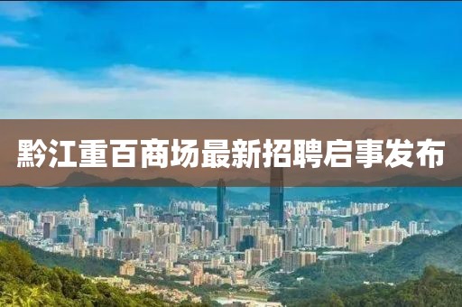 黔江重百商场最新招聘启事发布
